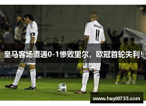 皇马客场遭遇0-1惨败里尔,欧冠首轮失利! 皇马客场遭遇0-1惨败里尔,欧冠首轮失利!