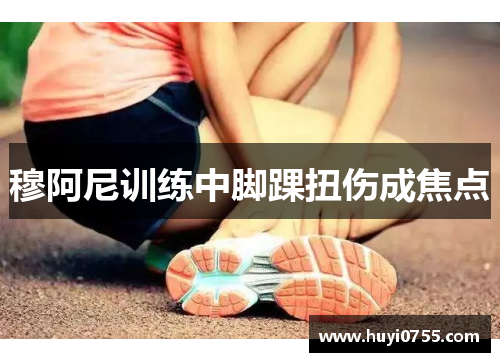 穆阿尼训练中脚踝扭伤成焦点